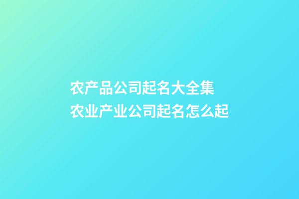 农产品公司起名大全集 农业产业公司起名怎么起-第1张-公司起名-玄机派